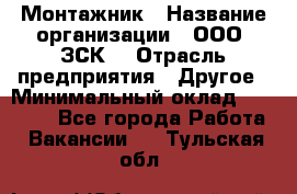 Монтажник › Название организации ­ ООО "ЗСК" › Отрасль предприятия ­ Другое › Минимальный оклад ­ 80 000 - Все города Работа » Вакансии   . Тульская обл.